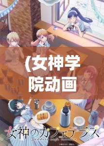 (女神学院动画片) 【女神学园解密】揭秘背后的魔法：如何利用超能力在校园中脱颖而出？深入探讨隐藏的学院规则与学生争霸的秘密！